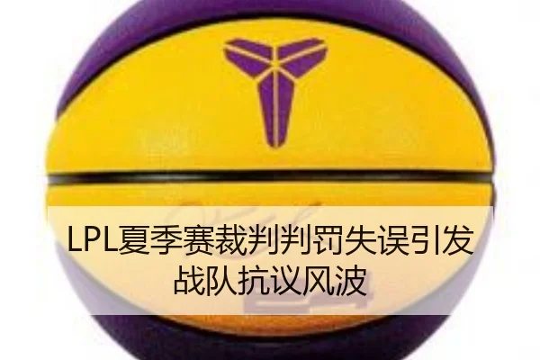 LPL夏季赛裁判判罚失误引发战队抗议风波