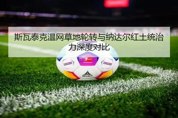 斯瓦泰克温网草地轮转与纳达尔红土统治力深度对比