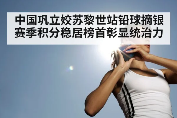 中国巩立姣苏黎世站铅球摘银 赛季积分稳居榜首彰显统治力