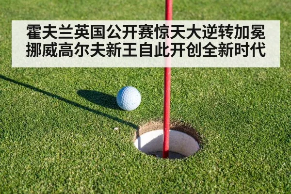 霍夫兰英国公开赛惊天大逆转加冕 挪威高尔夫新王自此开创全新时代
