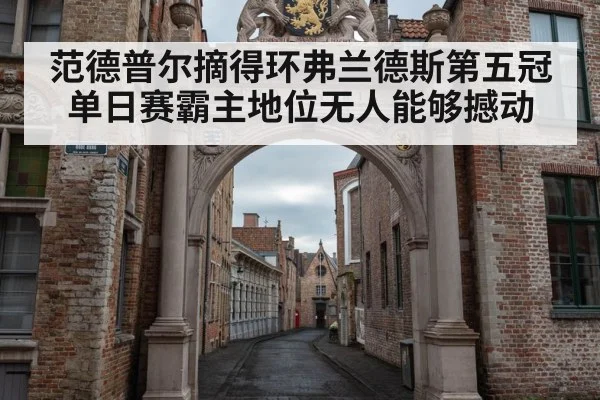 范德普尔摘得环弗兰德斯第五冠单日赛霸主地位无人能够撼动